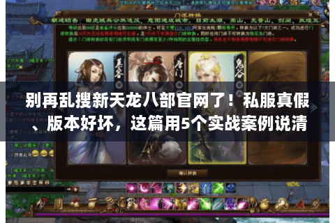 别再乱搜新天龙八部官网了!私服真假、版本好坏,这篇用5个实战案例说清楚 别再乱搜新天龙八部官网了!私服真假、版本好坏,这篇用5个实战案例说清楚