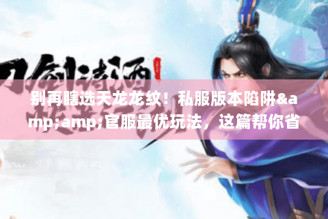 别再瞎选天龙龙纹!私服版本陷阱&官服最优玩法,这篇帮你省100小时肝度 别再瞎选天龙龙纹!私服版本陷阱&官服最优玩法,这篇帮你省100小时肝度