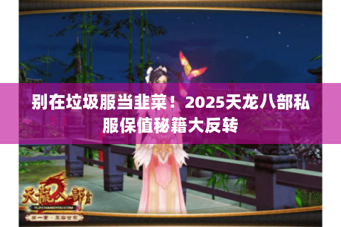 别在垃圾服当韭菜!2025天龙八部私服保值秘籍大反转 别在垃圾服当韭菜!2025天龙八部私服保值秘籍大反转