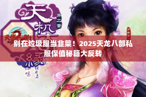 别在垃圾服当韭菜!2025天龙八部私服保值秘籍大反转 别在垃圾服当韭菜!2025天龙八部私服保值秘籍大反转