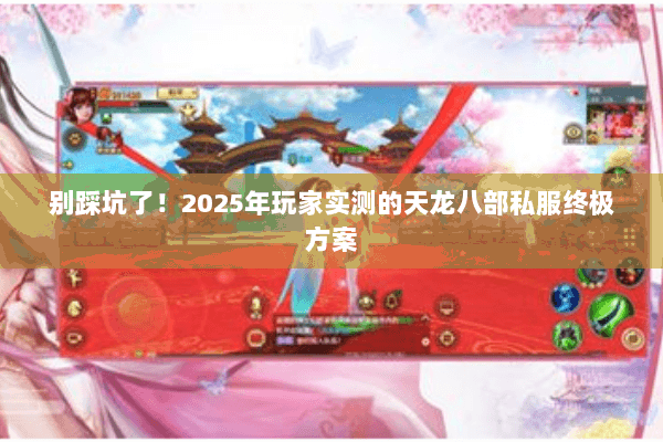 别踩坑了!2025年玩家实测的天龙八部私服终极方案 别踩坑了!2025年玩家实测的天龙八部私服终极方案