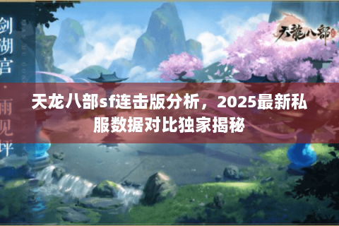 天龙八部sf连击版分析,2025最新私服数据对比独家揭秘 天龙八部sf连击版分析,2025最新私服数据对比独家揭秘