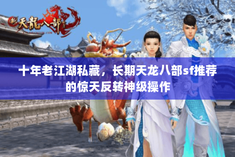 十年老江湖私藏,长期天龙八部sf推荐的惊天反转神级操作 十年老江湖私藏,长期天龙八部sf推荐的惊天反转神级操作