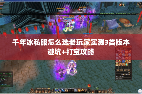千年冰私服怎么选老玩家实测3类版本避坑+打宝攻略 千年冰私服怎么选老玩家实测3类版本避坑+打宝攻略
