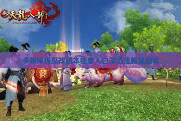 卡顿掉线魔改版本独家入口筛选法精准避坑 卡顿掉线魔改版本独家入口筛选法精准避坑