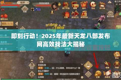 即刻行动！2025年最新天龙八部发布网高效找法大揭秘