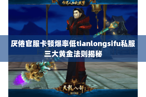 厌倦官服卡顿爆率低tianlongsifu私服三大黄金法则揭秘 厌倦官服卡顿爆率低tianlongsifu私服三大黄金法则揭秘