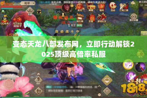 变态天龙八部发布网,立即行动解锁2025顶级高倍率私服 变态天龙八部发布网,立即行动解锁2025顶级高倍率私服