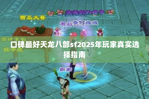 口碑最好天龙八部sf2025年玩家真实选择指南 口碑最好天龙八部sf2025年玩家真实选择指南