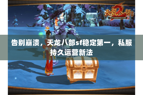 告别崩溃,天龙八部sf稳定第一,私服持久运营新法 告别崩溃,天龙八部sf稳定第一,私服持久运营新法