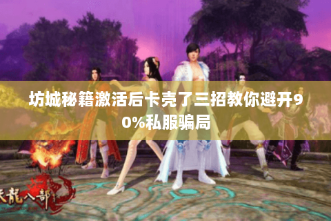 坊城秘籍激活后卡壳了三招教你避开90%私服骗局 坊城秘籍激活后卡壳了三招教你避开90%私服骗局