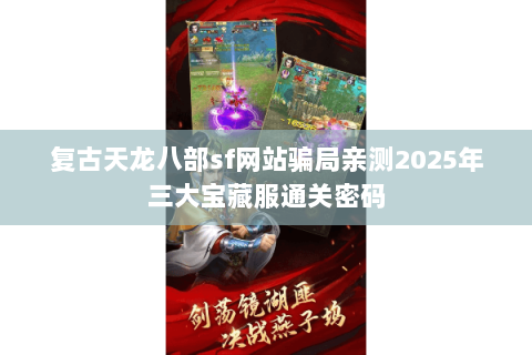 复古天龙八部sf网站骗局亲测2025年三大宝藏服通关密码 复古天龙八部sf网站骗局亲测2025年三大宝藏服通关密码