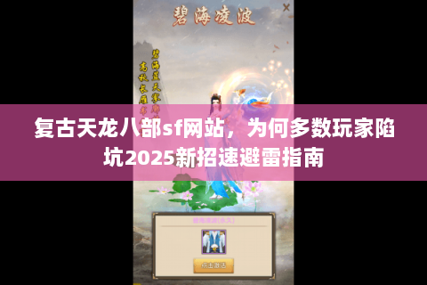 复古天龙八部sf网站,为何多数玩家陷坑2025新招速避雷指南 复古天龙八部sf网站,为何多数玩家陷坑2025新招速避雷指南