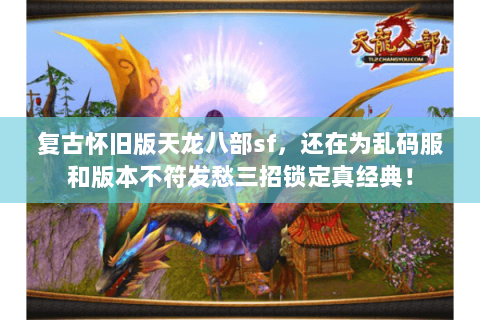 复古怀旧版天龙八部sf,还在为乱码服和版本不符发愁三招锁定真经典! 复古怀旧版天龙八部sf,还在为乱码服和版本不符发愁三招锁定真经典!