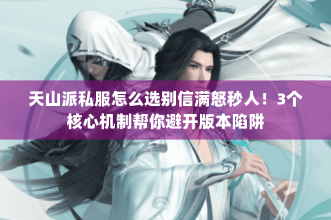 天山派私服怎么选别信满怒秒人！3个核心机制帮你避开版本陷阱