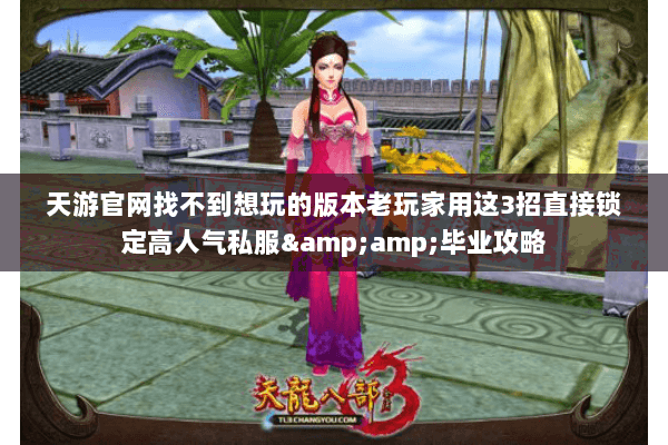 天游官网找不到想玩的版本老玩家用这3招直接锁定高人气私服&毕业攻略 天游官网找不到想玩的版本老玩家用这3招直接锁定高人气私服&毕业攻略