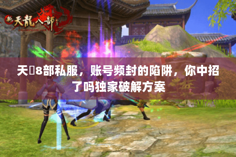 天龍8部私服,账号频封的陷阱,你中招了吗独家破解方案 天龍8部私服,账号频封的陷阱,你中招了吗独家破解方案