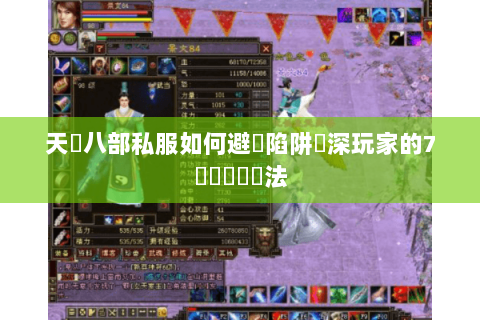 天龍八部私服如何避開陷阱資深玩家的7個實戰篩選法 天龍八部私服如何避開陷阱資深玩家的7個實戰篩選法