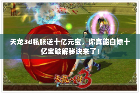 天龙3d私服送十亿元宝,你真能白嫖十亿宝破解秘诀来了! 天龙3d私服送十亿元宝,你真能白嫖十亿宝破解秘诀来了!
