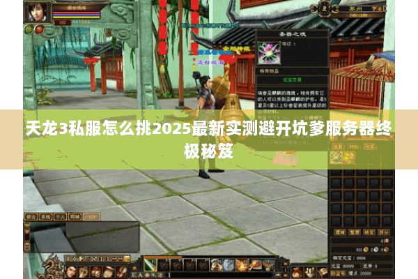 天龙3私服怎么挑2025最新实测避开坑爹服务器终极秘笈
