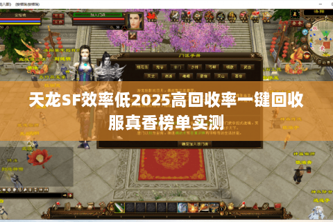 天龙SF效率低2025高回收率一键回收服真香榜单实测 天龙SF效率低2025高回收率一键回收服真香榜单实测