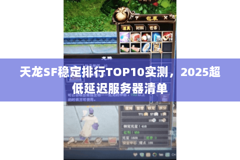 天龙SF稳定排行TOP10实测,2025超低延迟服务器清单 天龙SF稳定排行TOP10实测,2025超低延迟服务器清单