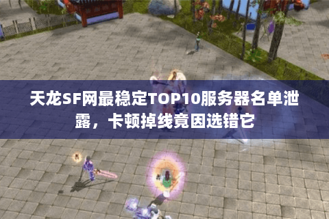 天龙SF网最稳定TOP10服务器名单泄露,卡顿掉线竟因选错它 天龙SF网最稳定TOP10服务器名单泄露,卡顿掉线竟因选错它
