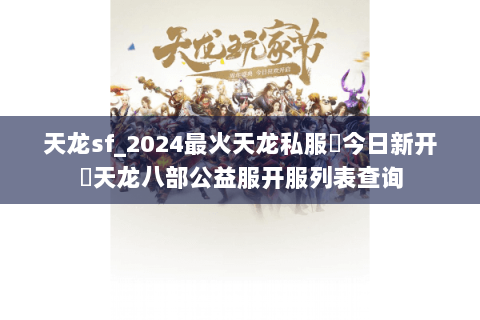 天龙sf_2024最火天龙私服▶今日新开◀天龙八部公益服开服列表查询