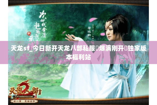 天龙sf_今日新开天龙八部私服▷爆满刚开◁独家版本福利站 天龙sf_今日新开天龙八部私服▷爆满刚开◁独家版本福利站