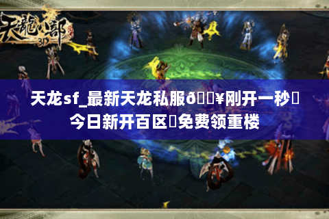 天龙sf_最新天龙私服🔥刚开一秒⚡今日新开百区➤免费领重楼 天龙sf_最新天龙私服🔥刚开一秒⚡今日新开百区➤免费领重楼