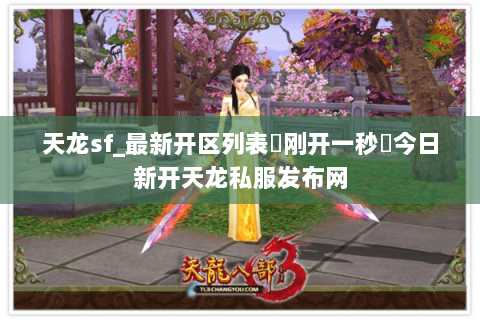 天龙sf_最新开区列表▶刚开一秒◀今日新开天龙私服发布网 天龙sf_最新开区列表▶刚开一秒◀今日新开天龙私服发布网