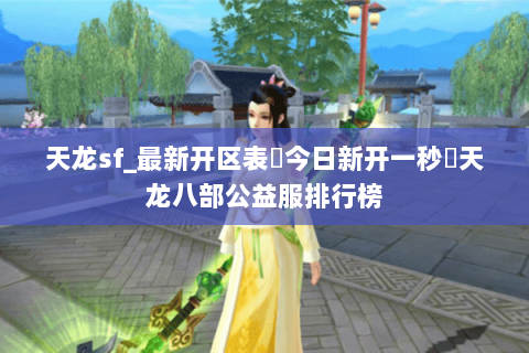天龙sf_最新开区表▶今日新开一秒◁天龙八部公益服排行榜 天龙sf_最新开区表▶今日新开一秒◁天龙八部公益服排行榜