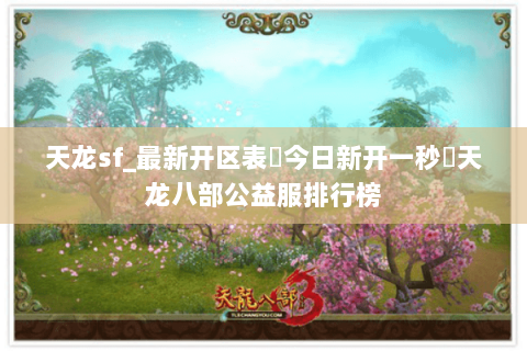天龙sf_最新开区表▶今日新开一秒◁天龙八部公益服排行榜 天龙sf_最新开区表▶今日新开一秒◁天龙八部公益服排行榜