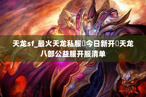 天龙sf_最火天龙私服▶今日新开◀天龙八部公益服开服清单 天龙sf_最火天龙私服▶今日新开◀天龙八部公益服开服清单