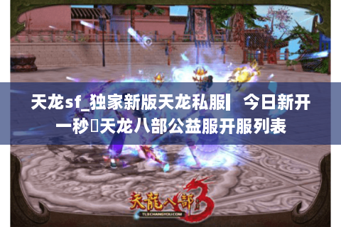天龙sf_独家新版天龙私服▎今日新开一秒◁天龙八部公益服开服列表 天龙sf_独家新版天龙私服▎今日新开一秒◁天龙八部公益服开服列表