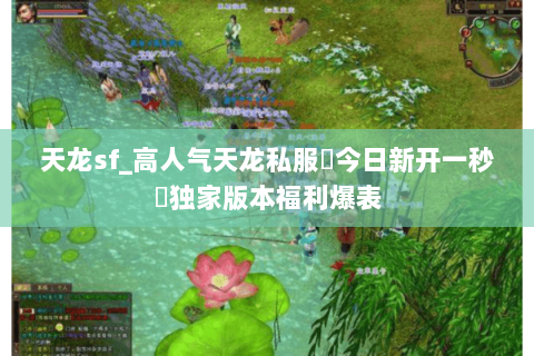 天龙sf_高人气天龙私服▷今日新开一秒◁独家版本福利爆表 天龙sf_高人气天龙私服▷今日新开一秒◁独家版本福利爆表
