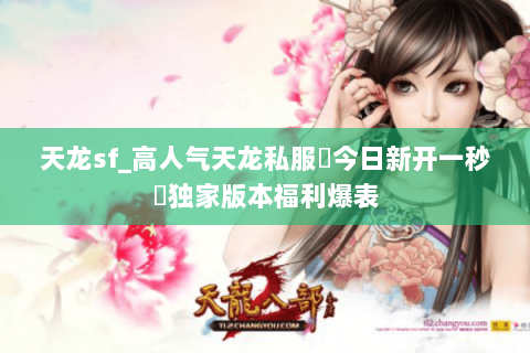 天龙sf_高人气天龙私服▷今日新开一秒◁独家版本福利爆表 天龙sf_高人气天龙私服▷今日新开一秒◁独家版本福利爆表