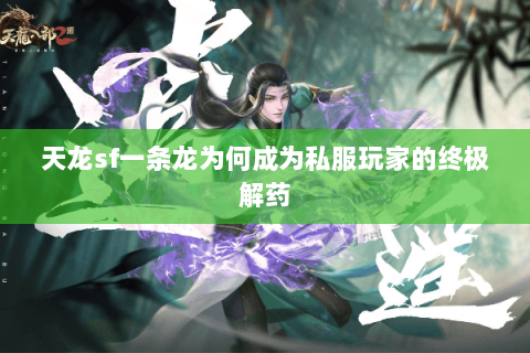 天龙sf一条龙为何成为私服玩家的终极解药 天龙sf一条龙为何成为私服玩家的终极解药