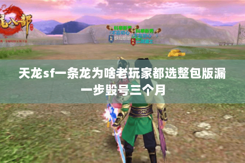 天龙sf一条龙为啥老玩家都选整包版漏一步毁号三个月 天龙sf一条龙为啥老玩家都选整包版漏一步毁号三个月