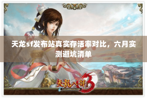 天龙sf发布站真实存活率对比,六月实测避坑清单 天龙sf发布站真实存活率对比,六月实测避坑清单