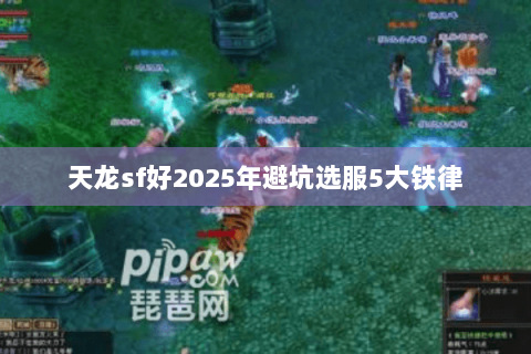 天龙sf好2025年避坑选服5大铁律 天龙sf好2025年避坑选服5大铁律