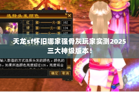 天龙sf怀旧哪家强骨灰玩家实测2025三大神级版本! 天龙sf怀旧哪家强骨灰玩家实测2025三大神级版本!