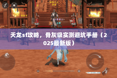 天龙sf攻略,骨灰级实测避坑手册(2025最新版) 天龙sf攻略,骨灰级实测避坑手册(2025最新版)