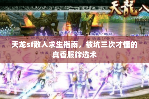 天龙sf散人求生指南,被坑三次才懂的真香服筛选术 天龙sf散人求生指南,被坑三次才懂的真香服筛选术