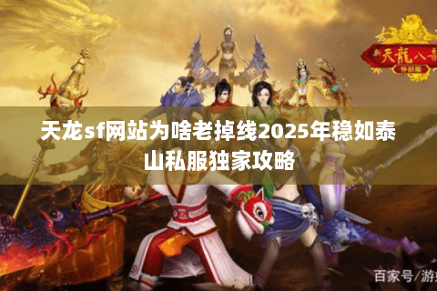 天龙sf网站为啥老掉线2025年稳如泰山私服独家攻略 天龙sf网站为啥老掉线2025年稳如泰山私服独家攻略