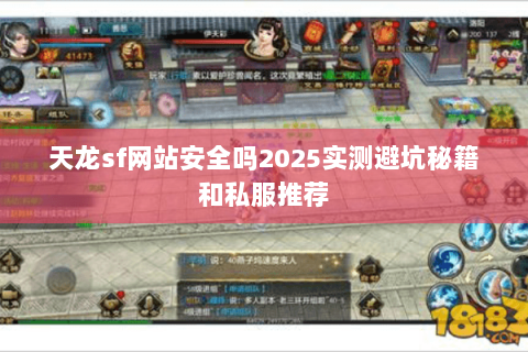 天龙sf网站安全吗2025实测避坑秘籍和私服推荐 天龙sf网站安全吗2025实测避坑秘籍和私服推荐