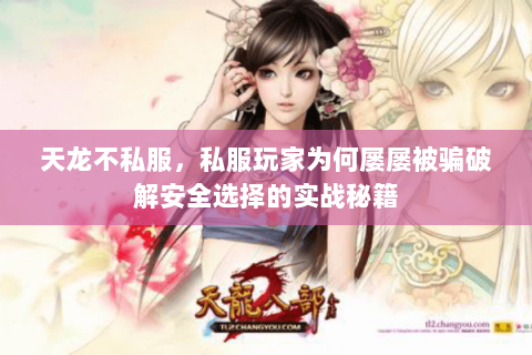 天龙不私服,私服玩家为何屡屡被骗破解安全选择的实战秘籍 天龙不私服,私服玩家为何屡屡被骗破解安全选择的实战秘籍