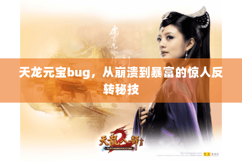 天龙元宝bug,从崩溃到暴富的惊人反转秘技 天龙元宝bug,从崩溃到暴富的惊人反转秘技