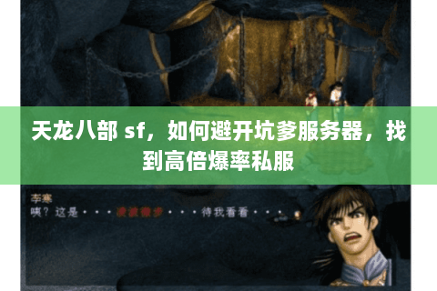天龙八部 sf,如何避开坑爹服务器,找到高倍爆率私服 天龙八部 sf,如何避开坑爹服务器,找到高倍爆率私服