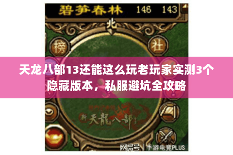 天龙八部13还能这么玩老玩家实测3个隐藏版本,私服避坑全攻略 天龙八部13还能这么玩老玩家实测3个隐藏版本,私服避坑全攻略
